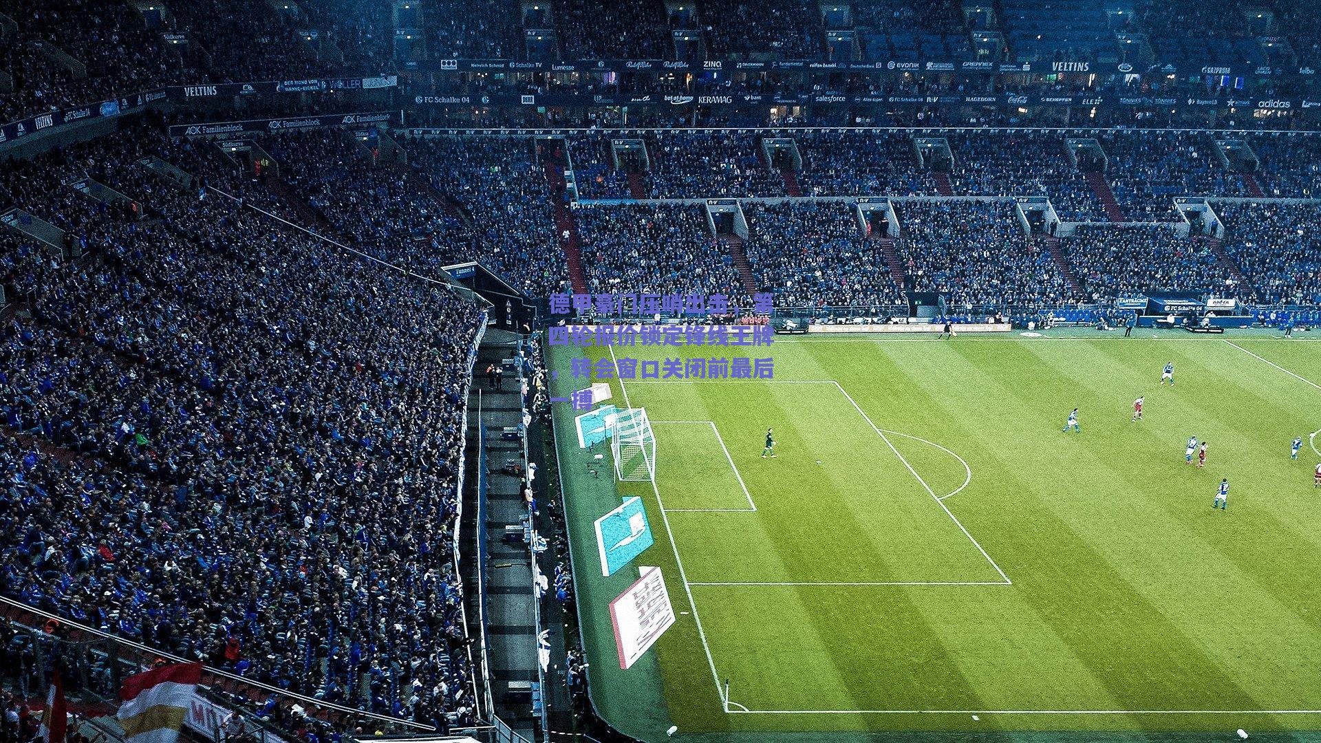 天天盈球下载|德甲豪门压哨出击，第四轮报价锁定锋线王牌，转会窗口关闭前最后一搏