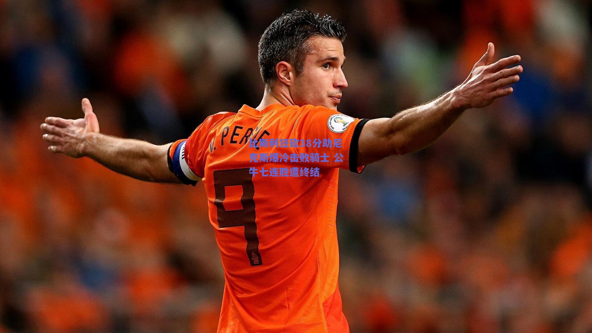 比斯利狂砍38分助尼克斯爆冷击败骑士 公牛七连胜遭终结