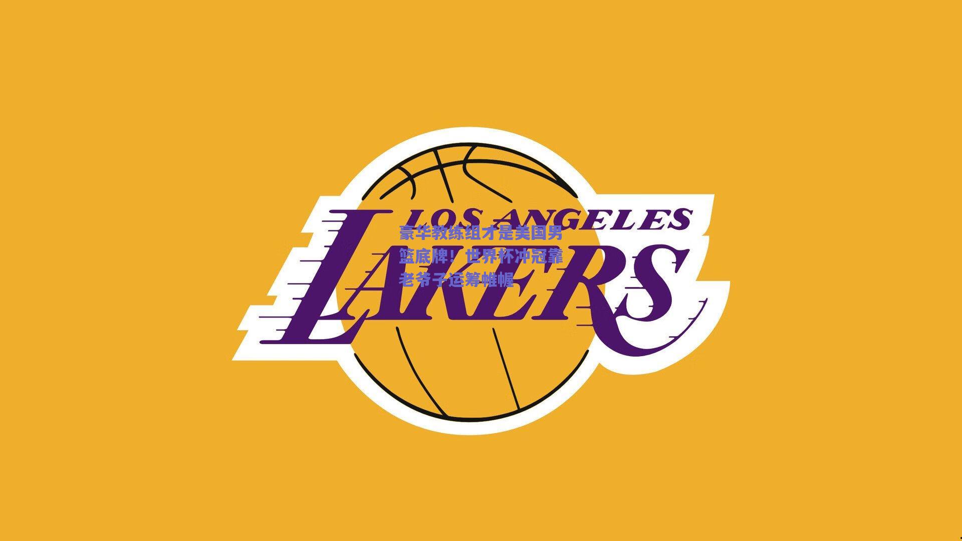 豪华教练组才是美国男篮底牌！世界杯冲冠靠老爷子运筹帷幄