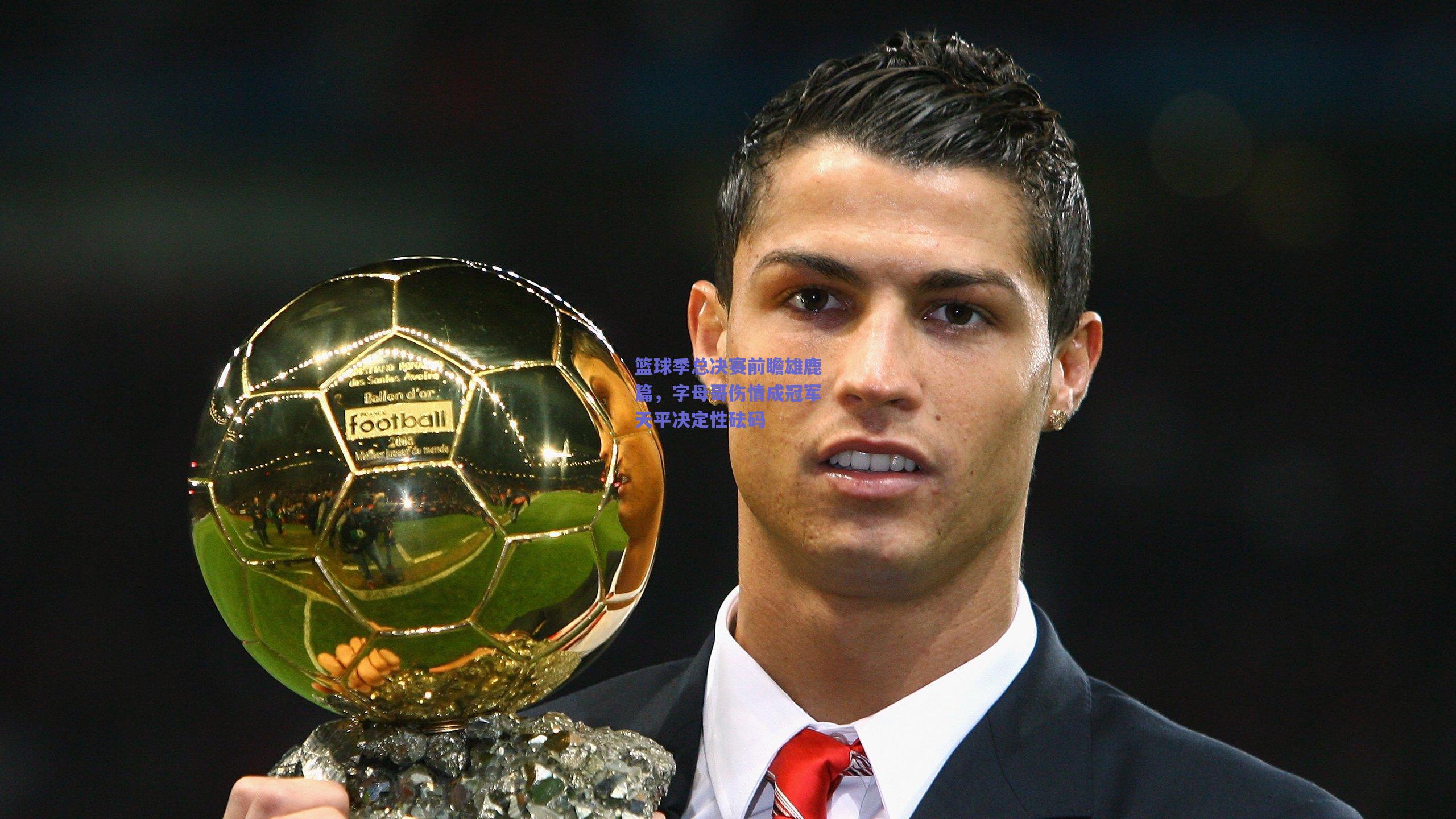 篮球季总决赛前瞻雄鹿篇，字母哥伤情成冠军天平决定性砝码