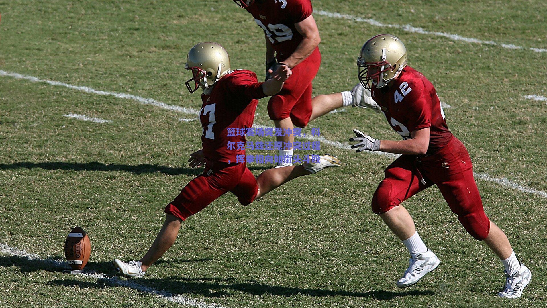 篮球赛场突发冲突，科尔克马兹还原冲突过程，挥拳相向如街头斗殴