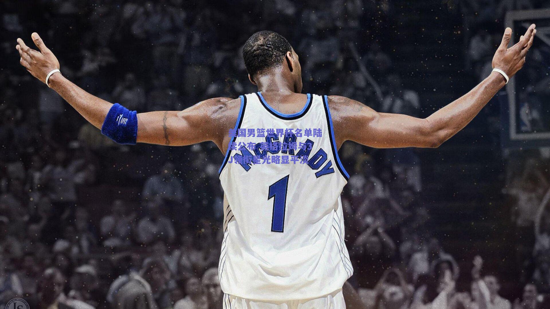 天天盈球下载：美国男篮世界杯名单陆续公布 英格拉姆与3J领衔星光略显平淡