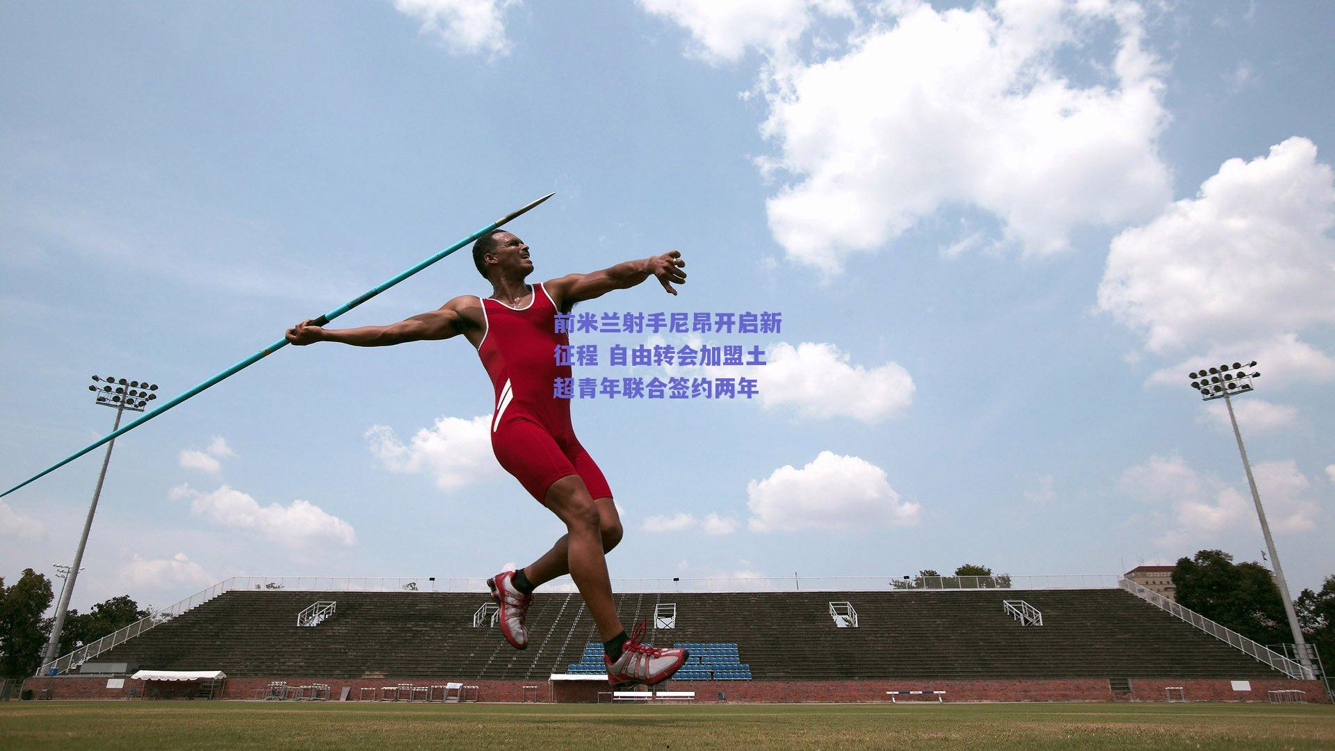 前米兰射手尼昂开启新征程 自由转会加盟土超青年联合签约两年