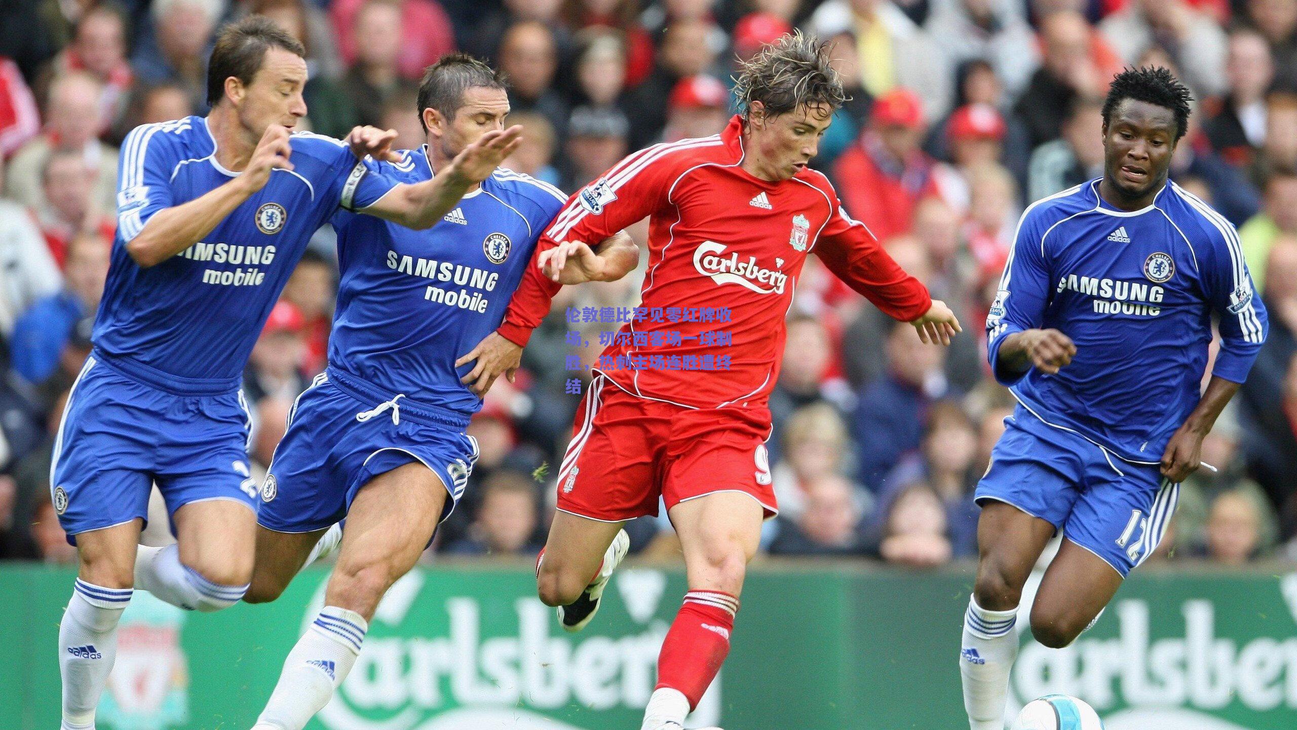 伦敦德比罕见零红牌收场,切尔西客场一球制胜,热刺主场连胜遭终结