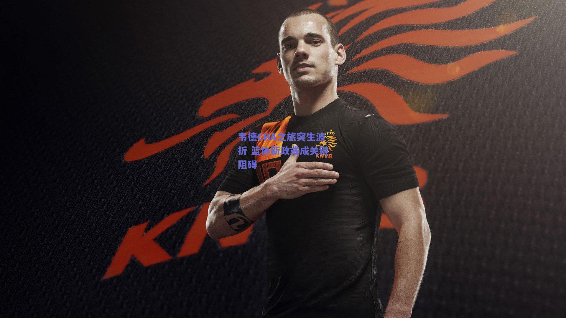 天天盈球app_韦德CBA之旅突生波折 篮协新政或成关键阻碍