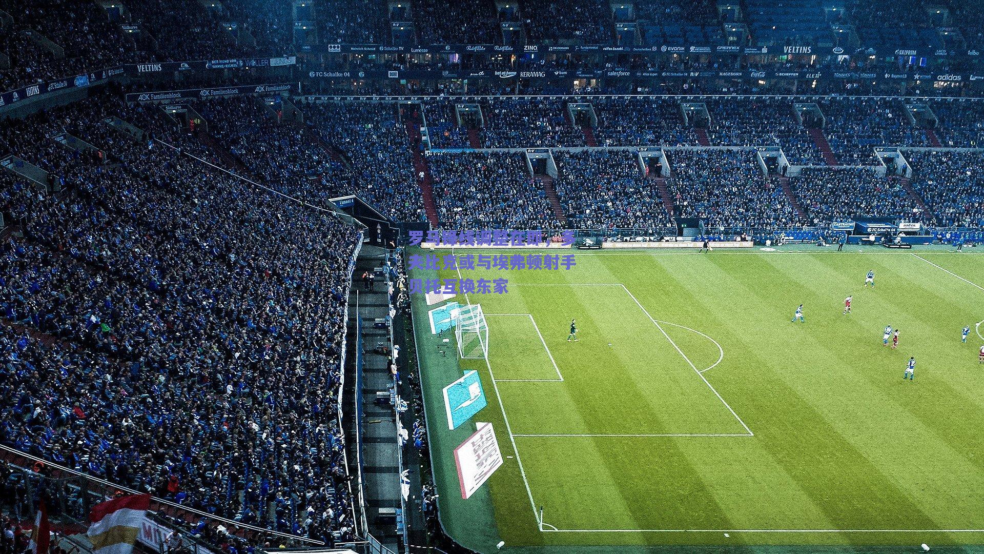 罗马锋线调整在即，多夫比克或与埃弗顿射手贝托互换东家